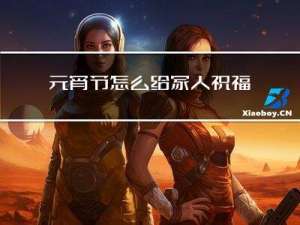 元宵节怎么给家人祝福视频