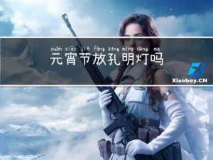 元宵节放孔明灯吗