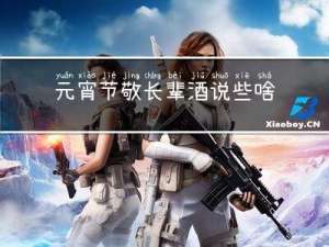 元宵节敬长辈酒说些啥话