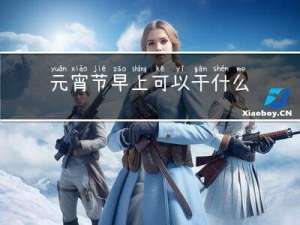 元宵节早上可以干什么活