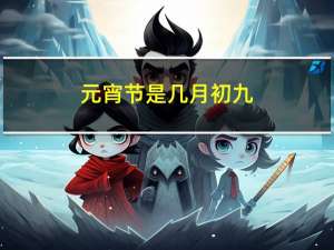元宵节是几月初九