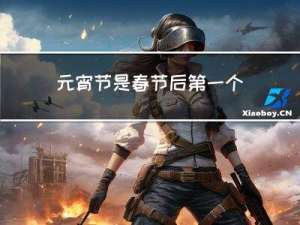 元宵节是春节后第一个节日