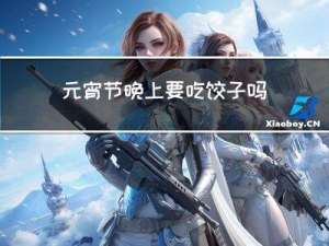 元宵节晚上要吃饺子吗英文