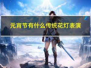 元宵节有什么传统花灯表演