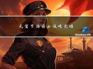 元宵节汤圆必须吃完吗英语