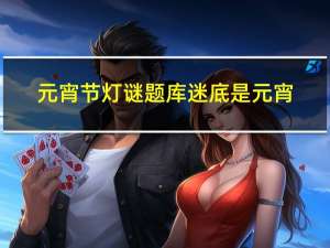 元宵节灯谜题库迷底是元宵
