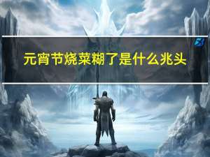 元宵节烧菜糊了是什么兆头