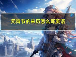 元宵节的来历怎么写英语