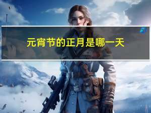 元宵节的正月是哪一天