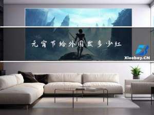 元宵节给外国发多少红包