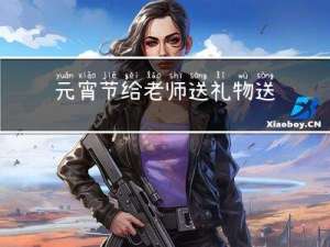 元宵节给老师送礼物送啥