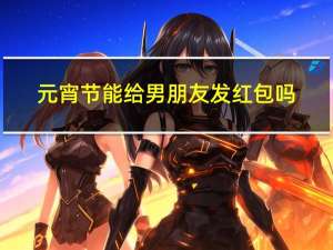 元宵节能给男朋友发红包吗