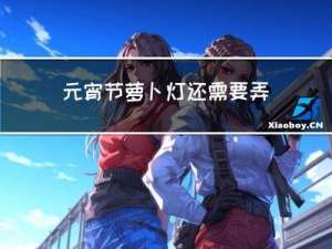 元宵节萝卜灯还需要弄灭吧