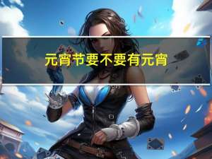 元宵节要不要有元宵