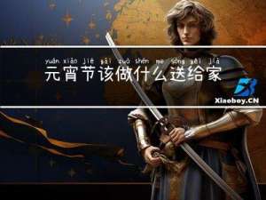 元宵节该做什么送给家人
