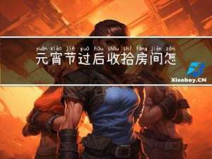 元宵节过后收拾房间怎么说