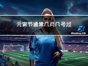 元宵节通常几月几号过