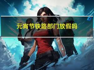 元宵节铁路部门放假吗