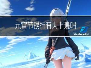 元宵节银行有人上班吗