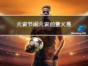 元宵节闹元宵的意义是什么