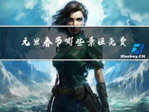 元旦春节哪些景区免费开放