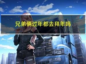 兄弟俩过年都去拜年吗