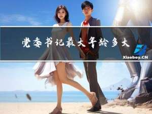 党委书记最大年龄多大