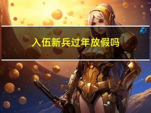 入伍新兵过年放假吗