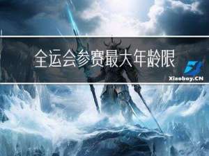 全运会参赛最大年龄限制