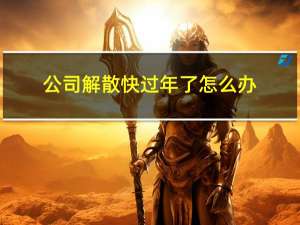 公司解散快过年了怎么办