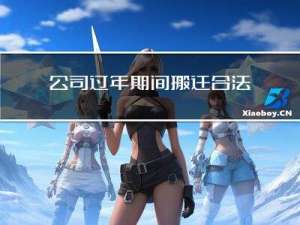 公司过年期间搬迁合法吗