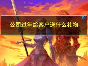 公司过年给客户送什么礼物
