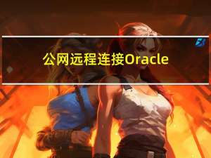 公网远程连接Oracle数据库【内网穿透】