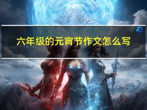 六年级的元宵节作文怎么写