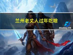 兰州老丈人过年吃啥