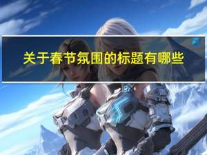 关于春节氛围的标题有哪些