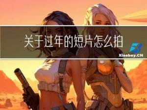 关于过年的短片怎么拍的