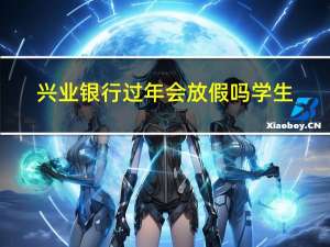 兴业银行过年会放假吗学生