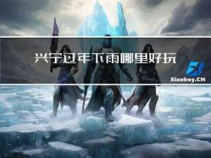 兴宁过年下雨哪里好玩