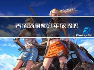 养猪场厨师过年放假吗南京