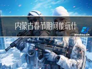 内蒙古春节期间能玩什么