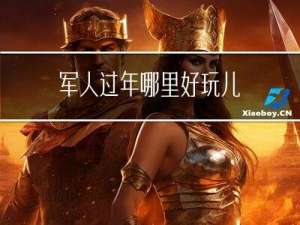 军人过年哪里好玩儿