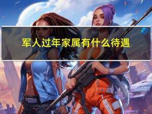 军人过年家属有什么待遇