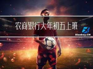 农商银行大年初五上班吗