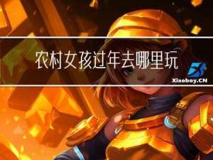 农村女孩过年去哪里玩最好