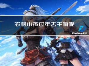农村小孩过年去干嘛呢