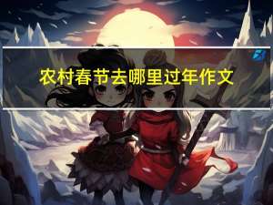 农村春节去哪里过年作文