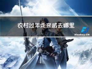 农村过年走亲戚去哪里好