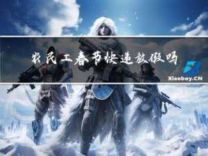 农民工春节快递放假吗