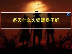 冬天什么火锅暖身子好